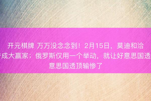 开元棋牌 万万没念念到！2月15日，莫迪和洽，特朗普成大赢家；俄罗斯仅用一个举动，就让好意思国透顶输惨了