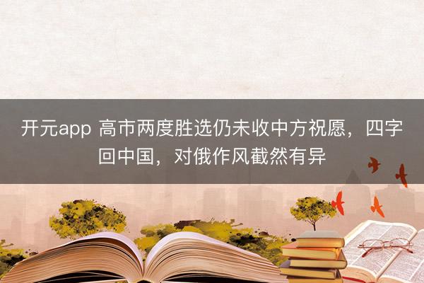 开元app 高市两度胜选仍未收中方祝愿，四字回中国，对俄作风截然有异