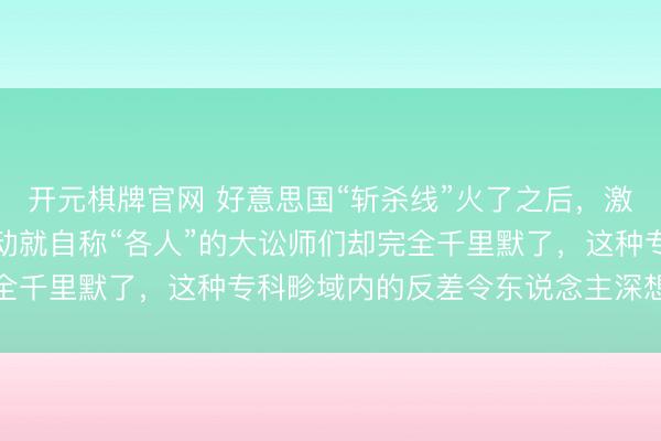 开元棋牌官网 好意思国“斩杀线”火了之后，激励一个原理征象，动不动就自称“各人”的大讼师们却完全千里默了，这种专科畛域内的反差令东说念主深想与质疑