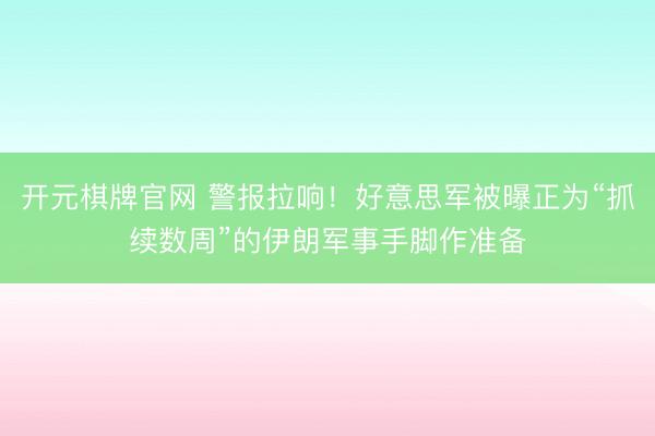 开元棋牌官网 警报拉响！好意思军被曝正为“抓续数周”的伊朗军事手脚作准备