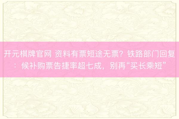 开元棋牌官网 资料有票短途无票?铁路部门回复:候补购票告捷率超七成,别再“买长乘短”