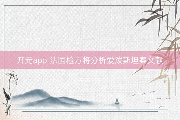 开元app 法国检方将分析爱泼斯坦案文献