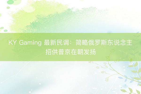 KY Gaming 最新民调:简略俄罗斯东说念主招供普京在朝发扬