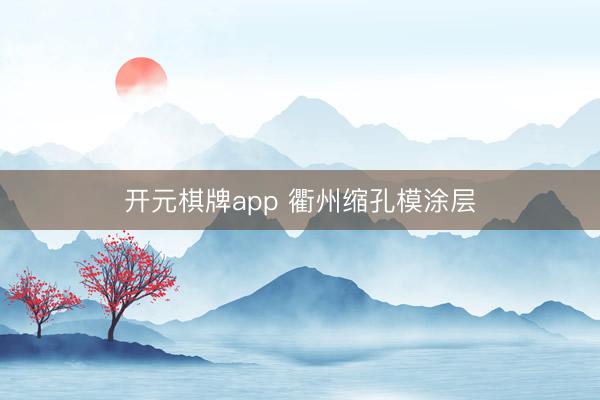 开元棋牌app 衢州缩孔模涂层