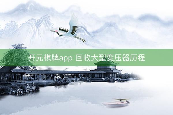 开元棋牌app 回收大型变压器历程