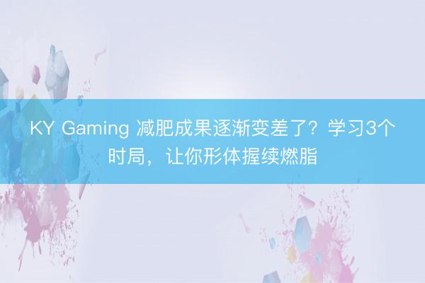 KY Gaming 减肥成果逐渐变差了？学习3个时局，让你形体握续燃脂