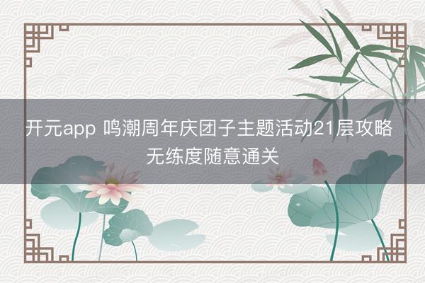 开元app 鸣潮周年庆团子主题活动21层攻略 无练度随意通关