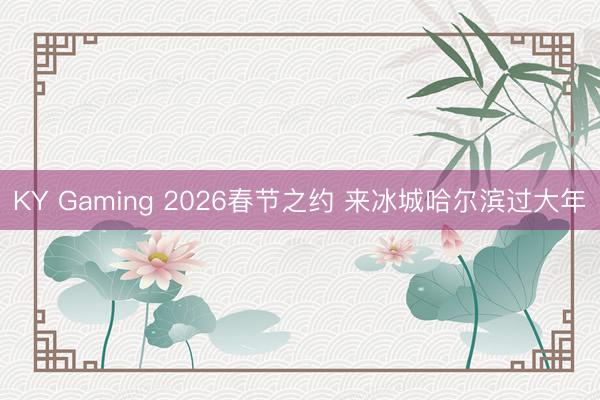 KY Gaming 2026春节之约 来冰城哈尔滨过大年