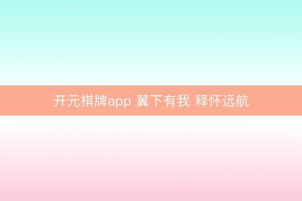 开元棋牌app 翼下有我 释怀远航