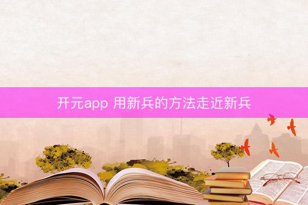 开元app 用新兵的方法走近新兵