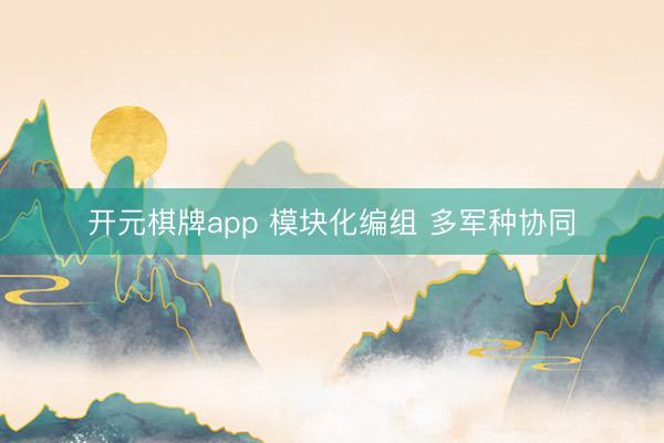 开元棋牌app 模块化编组 多军种协同