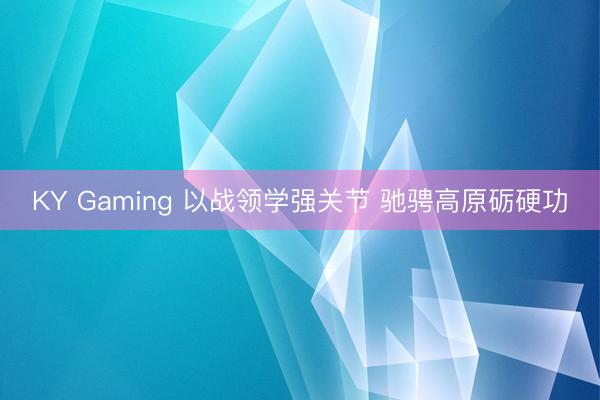 KY Gaming 以战领学强关节 驰骋高原砺硬功