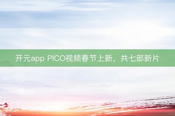 开元app PICO视频春节上新，共七部新片