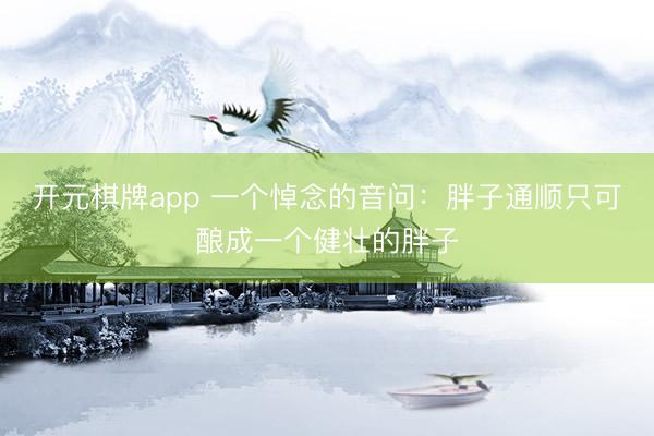 开元棋牌app 一个悼念的音问：胖子通顺只可酿成一个健壮的胖子