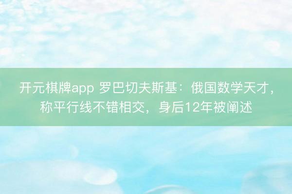 开元棋牌app 罗巴切夫斯基：俄国数学天才，称平行线不错相交，身后12年被阐述