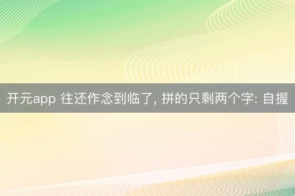 开元app 往还作念到临了， 拼的只剩两个字: 自握