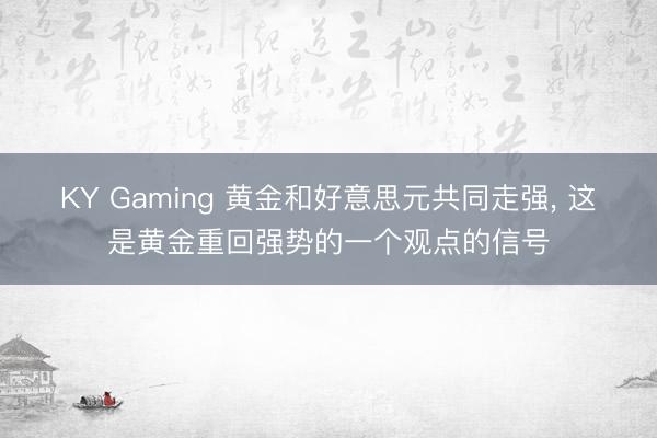 KY Gaming 黄金和好意思元共同走强， 这是黄金重回强势的一个观点的信号