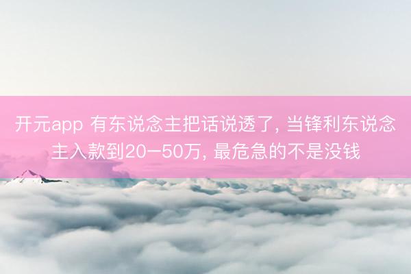开元app 有东说念主把话说透了, 当锋利东说念主入款到20–50万, 最危急的不是没钱