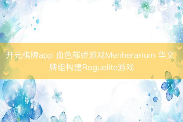开元棋牌app 血色郁娇游戏Menherarium 华文 牌组构建Roguelite游戏