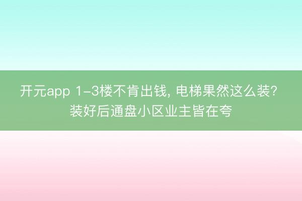 开元app 1-3楼不肯出钱， 电梯果然这么装? 装好后通盘小区业主皆在夸