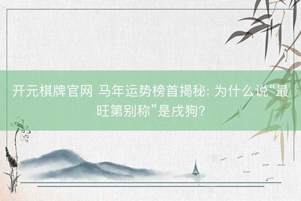 开元棋牌官网 马年运势榜首揭秘: 为什么说“最旺第别称”是戌狗?