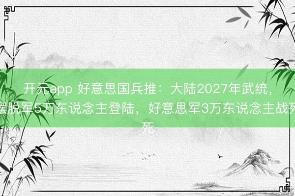 开元app 好意思国兵推：大陆2027年武统，摆脱军5万东说念主登陆，好意思军3万东说念主战死