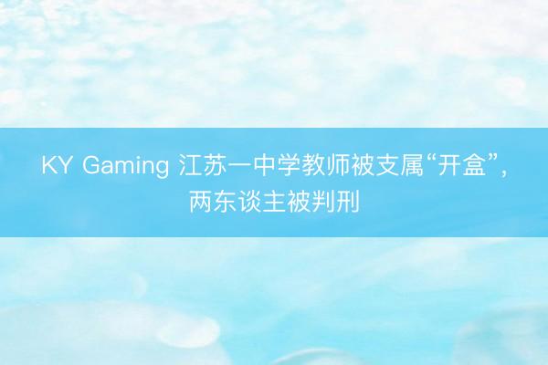 KY Gaming 江苏一中学教师被支属“开盒”，两东谈主被判刑
