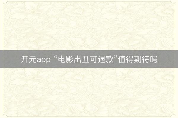 开元app “电影出丑可退款”值得期待吗