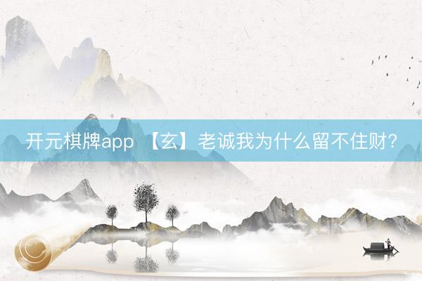 开元棋牌app 【玄】老诚我为什么留不住财?