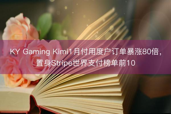 KY Gaming Kimi1月付用度户订单暴涨80倍，置身Stripe世界支付榜单前10