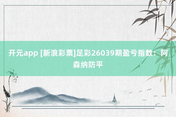 开元app [新浪彩票]足彩26039期盈亏指数：阿森纳防平