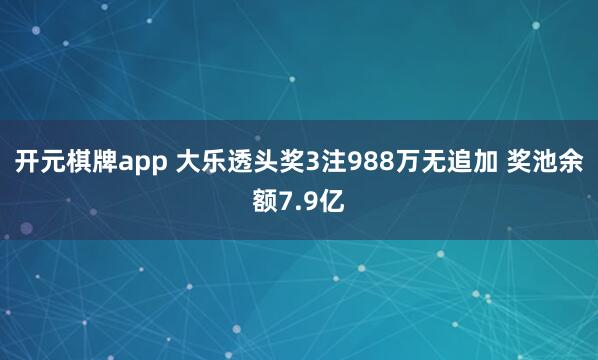 开元棋牌app 大乐透头奖3注988万无追加 奖池余额7.9亿