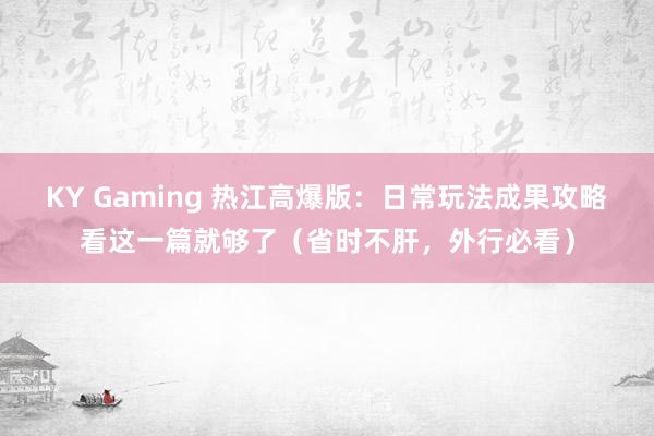 KY Gaming 热江高爆版：日常玩法成果攻略看这一篇就够了（省时不肝，外行必看）