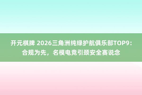 开元棋牌 2026三角洲纯绿护航俱乐部TOP9：合规为先，名模电竞引颈安全赛说念