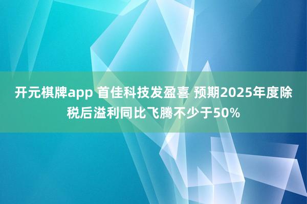 开元棋牌app 首佳科技发盈喜 预期2025年度除税后溢利同比飞腾不少于50%