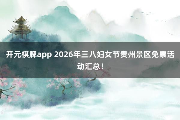 开元棋牌app 2026年三八妇女节贵州景区免票活动汇总！