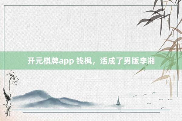开元棋牌app 钱枫，活成了男版李湘