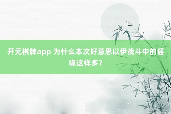开元棋牌app 为什么本次好意思以伊战斗中的谣喙这样多？