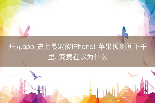 开元app 史上最寒酸iPhone! 苹果顷刻间下千里, 究竟在以为什么