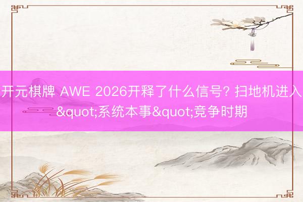 开元棋牌 AWE 2026开释了什么信号? 扫地机进入"系统本事"竞争时期