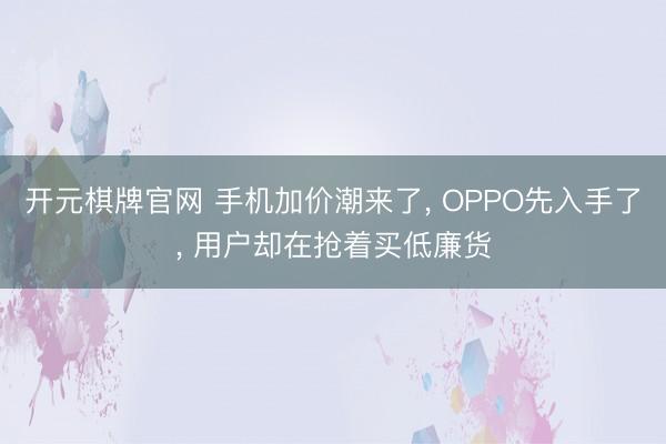 开元棋牌官网 手机加价潮来了, OPPO先入手了, 用户却在抢着买低廉货