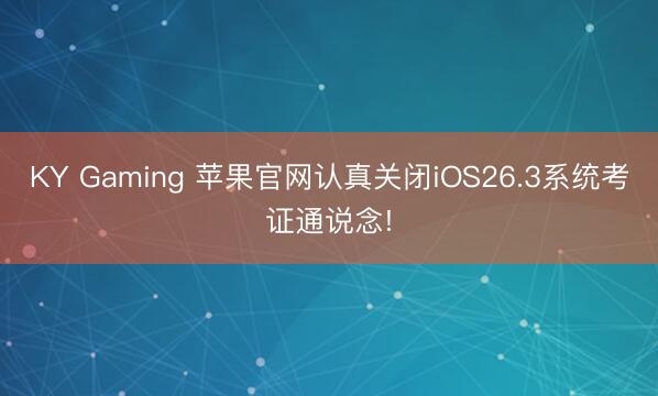 KY Gaming 苹果官网认真关闭iOS26.3系统考证通说念!
