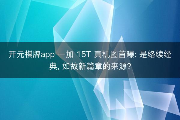 开元棋牌app 一加 15T 真机图首曝: 是络续经典, 如故新篇章的来源?