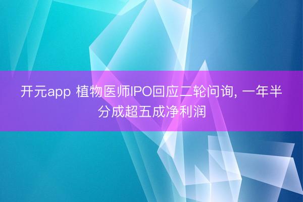 开元app 植物医师IPO回应二轮问询, 一年半分成超五成净利润