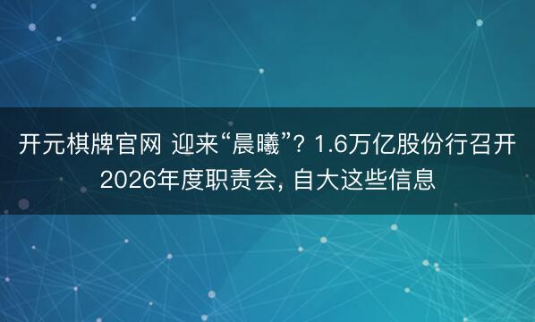 开元棋牌官网 迎来“晨曦”? 1.6万亿股份行召开2026年度职责会, 自大这些信息