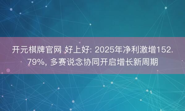 开元棋牌官网 好上好: 2025年净利激增152.79%, 多赛说念协同开启增长新周期