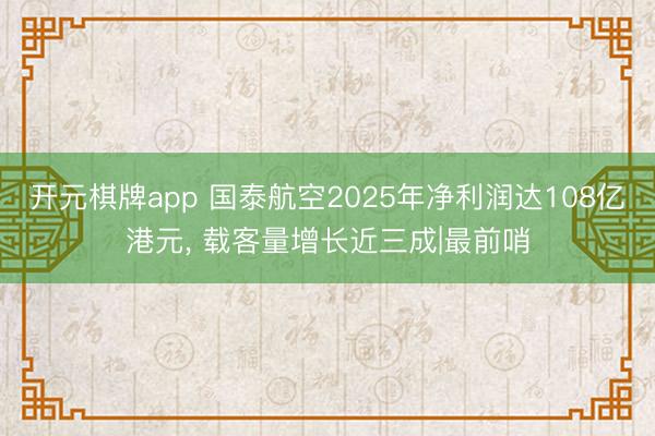 开元棋牌app 国泰航空2025年净利润达108亿港元, 载客量增长近三成|最前哨