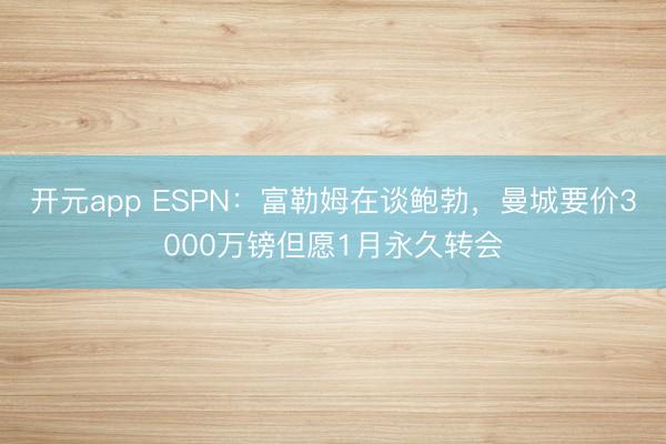 开元app ESPN：富勒姆在谈鲍勃，曼城要价3000万镑但愿1月永久转会