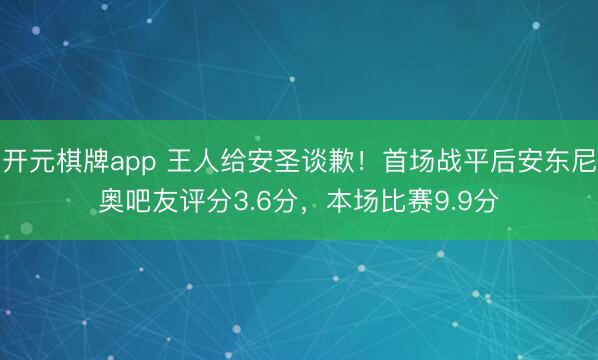 开元棋牌app 王人给安圣谈歉！首场战平后安东尼奥吧友评分3.6分，本场比赛9.9分