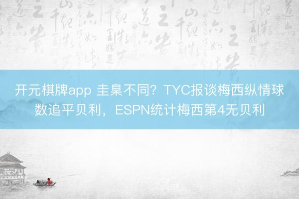 开元棋牌app 圭臬不同？TYC报谈梅西纵情球数追平贝利，ESPN统计梅西第4无贝利